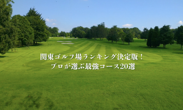 関東ゴルフ場ランキング決定版！プロが選ぶ最強コース20選
