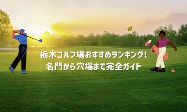 栃木ゴルフ場おすすめランキング！名門から穴場まで完全ガイド