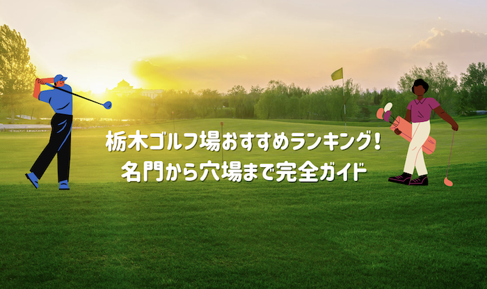 栃木ゴルフ場おすすめランキング！名門から穴場まで完全ガイド